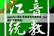 ggpoker德扑官网游戏充值教程（gg德扑下载链接）
