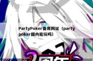 PartyPoker备用网址（partypoker国内能玩吗）