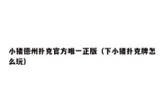 小猪德州扑克官方唯一正版（下小猪扑克牌怎么玩）