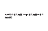 wpk软件怎么充值（wps怎么充值一个月的会员）