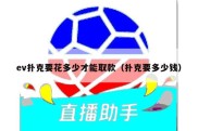 ev扑克要花多少才能取款（扑克要多少钱）