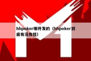 hhpoker哪开发的（hhpoker到底有没有挂）