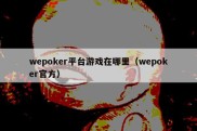 wepoker平台游戏在哪里（wepoker官方）