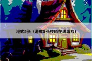 港式5张（港式5张梭哈在线游戏）