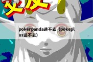 pokerpanda进不去（pokeplus进不去）