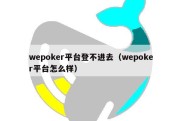 wepoker平台登不进去（wepoker平台怎么样）