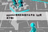 ggpoker德州扑克是什么平台（gg德州下载）