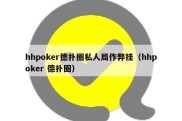 hhpoker德扑圈私人局作弊挂（hhpoker 德扑圈）