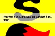 神来也扑克怎么进俱乐部（神来也麻将多合1客服）