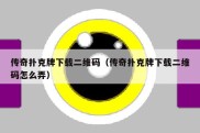 传奇扑克牌下载二维码（传奇扑克牌下载二维码怎么弄）
