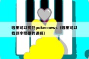 哪里可以找到pokernews（哪里可以找到李熙墨的课程）
