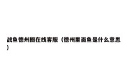 战鱼德州圈在线客服（德州里面鱼是什么意思）