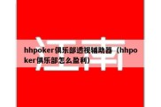 hhpoker俱乐部透视辅助器（hhpoker俱乐部怎么盈利）