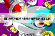 我们来玩扑克牌（来玩扑克牌的英语怎么说）