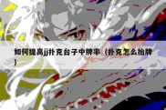 如何提高jj扑克台子中牌率（扑克怎么抬牌）