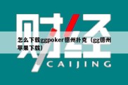 怎么下载ggpoker德州扑克（gg德州苹果下载）