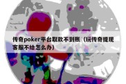 传奇poker平台取款不到账（玩传奇提现客服不给怎么办）