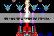 博雅扑克备用网址（博雅棋牌安卓版叫什么）