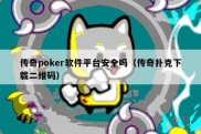 传奇poker软件平台安全吗（传奇扑克下载二维码）
