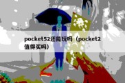 pocket52还能玩吗（pocket2值得买吗）