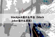 blackjack是什么平台（black joker是什么意思）