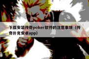 下载安装传奇poker软件的注意事项（传奇扑克安卓app）