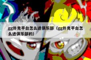 gg扑克平台怎么进俱乐部（gg扑克平台怎么进俱乐部的）