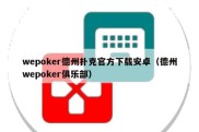 wepoker德州扑克官方下载安卓（德州wepoker俱乐部）