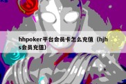 hhpoker平台会员卡怎么充值（hjhs会员充值）