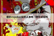 德扑evpoker玩的人多吗（德扑好玩吗）
