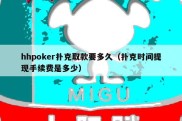 hhpoker扑克取款要多久（扑克时间提现手续费是多少）