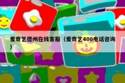 爱奇艺德州在线客服（爱奇艺400电话咨询）