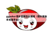 ggpoker德扑官网怎么提现（德扑圈金币充值平台）