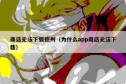 商店无法下载德州（为什么app商店无法下载）