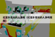红龙扑克玩的人多吗（红龙扑克玩的人多吗视频）