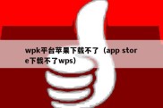 wpk平台苹果下载不了（app store下载不了wps）