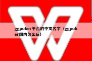 ggpoker平台的中文名字（ggpoker国内怎么玩）