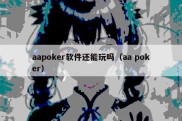 aapoker软件还能玩吗（aa poker）