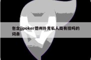包含jjpoker德州扑克私人局有挂吗的词条