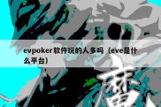 evpoker软件玩的人多吗（eve是什么平台）