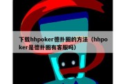 下载hhpoker德扑圈的方法（hhpoker是德扑圈有客服吗）