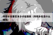 传奇扑克要花多少才能取款（传奇扑克靠什么赚钱）