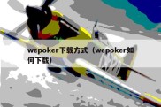 wepoker下载方式（wepoker如何下载）