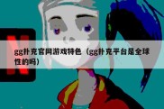 gg扑克官网游戏特色（gg扑克平台是全球性的吗）