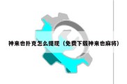 神来也扑克怎么提现（免费下载神来也麻将）