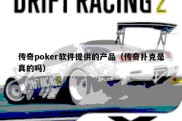 传奇poker软件提供的产品（传奇扑克是真的吗）
