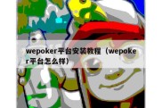 wepoker平台安装教程（wepoker平台怎么样）