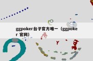 ggpoker台子官方唯一（ggpoker 官网）