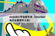 wepoker平台进不去（wepoker为什么登录不上去）