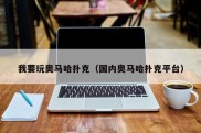我要玩奥马哈扑克（国内奥马哈扑克平台）